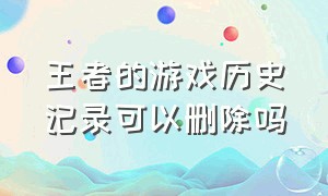 王者的游戏历史记录可以删除吗