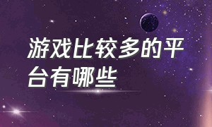 游戏比较多的平台有哪些