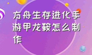 方舟生存进化手游甲龙鞍怎么制作