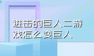 进击的巨人二游戏怎么变巨人