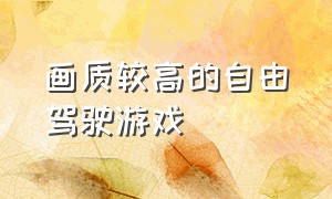 画质较高的自由驾驶游戏（有什么画质超高的开放驾驶游戏）