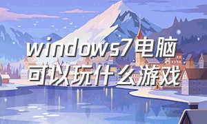 windows7电脑可以玩什么游戏