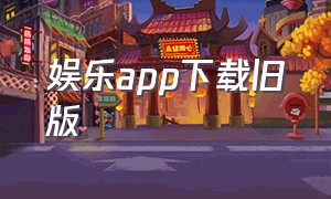 娱乐app下载旧版