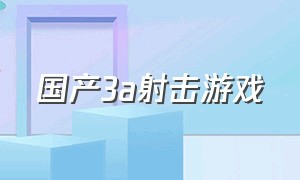 国产3a射击游戏（13年国产射击类游戏）