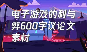 电子游戏的利与弊600字议论文素材