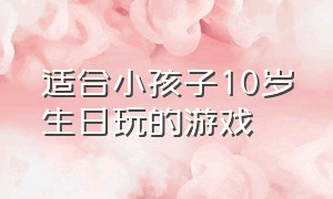 适合小孩子10岁生日玩的游戏