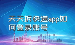 天天拆快递app如何登录账号