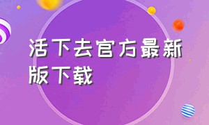 活下去官方最新版下载（活下去官方版在哪里下载）