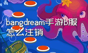 bangdream手游b服怎么注销（bangdream怎么把账号注销了）