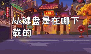 kk键盘是在哪下载的（kk键盘如何找到你下载的东西）