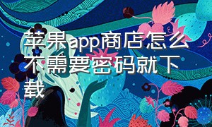 苹果app商店怎么不需要密码就下载