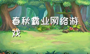 春秋霸业网络游戏（春秋霸业手游官方网站）