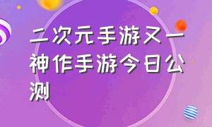 二次元手游又一神作手游今日公测