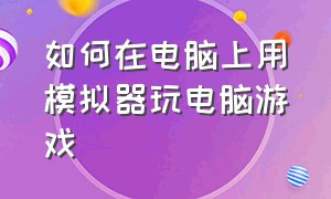 如何在电脑上用模拟器玩电脑游戏