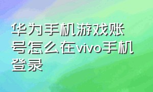 华为手机游戏账号怎么在vivo手机登录