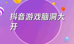 抖音游戏脑洞大开（抖音游戏脑洞大开帮助小哥哥开门）