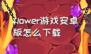 flower游戏安卓版怎么下载