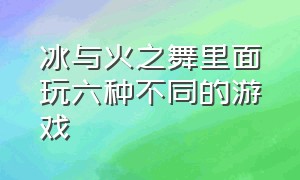 冰与火之舞里面玩六种不同的游戏