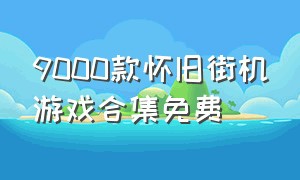 9000款怀旧街机游戏合集免费