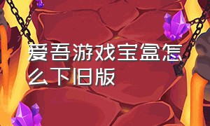 爱吾游戏宝盒怎么下旧版