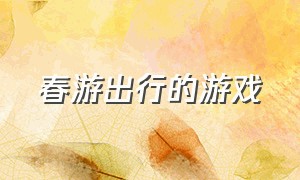 春游出行的游戏（春游玩的游戏大全）