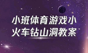 小班体育游戏小火车钻山洞教案