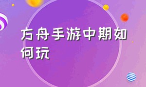 方舟手游中期如何玩