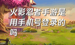 火影忍者手游是用手机号登录的吗