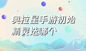 奥拉星手游初始精灵选哪个