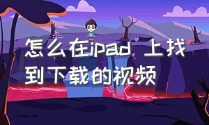 怎么在ipad 上找到下载的视频（怎么在ipad 上找到下载的视频文件）