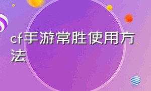 cf手游常胜使用方法（cf手游常胜怎么免费获取）