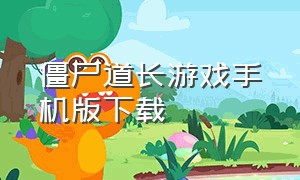 僵尸道长游戏手机版下载（僵尸道长官方下载）