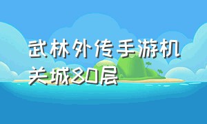 武林外传手游机关城80层