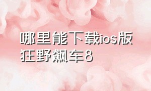 哪里能下载ios版狂野飙车8（狂野飙车8下载方法苹果）