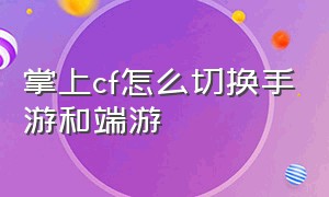 掌上cf怎么切换手游和端游