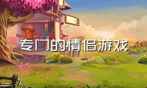 专门的情侣游戏（适合情侣免费游戏）