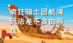 疯狂骑士团航海玩法差不多的游戏