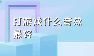 打游戏什么音效最好（打游戏什么键盘最好用）