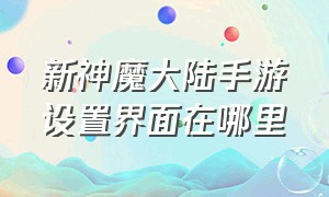 新神魔大陆手游设置界面在哪里