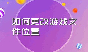 如何更改游戏文件位置