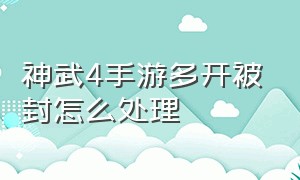 神武4手游多开被封怎么处理