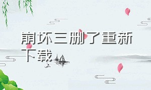 崩坏三删了重新下载（崩坏三删了重新下载还能玩吗）