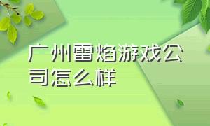 广州雷焰游戏公司怎么样