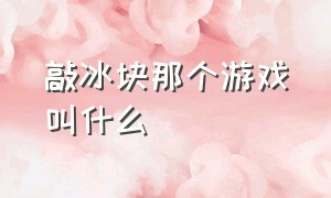 敲冰块那个游戏叫什么