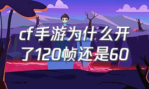 cf手游为什么开了120帧还是60