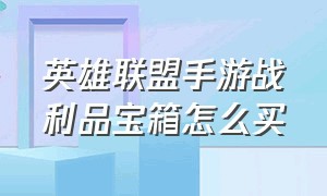 英雄联盟手游战利品宝箱怎么买