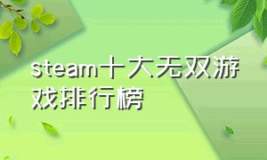 steam十大无双游戏排行榜（steam十大最佳游戏排行榜免费）