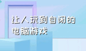 让人玩到自闭的电脑游戏