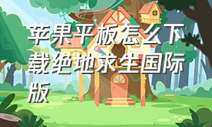 苹果平板怎么下载绝地求生国际版