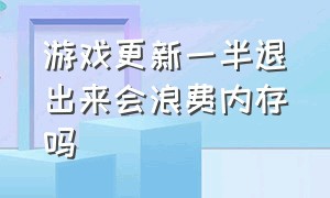 游戏更新一半退出来会浪费内存吗